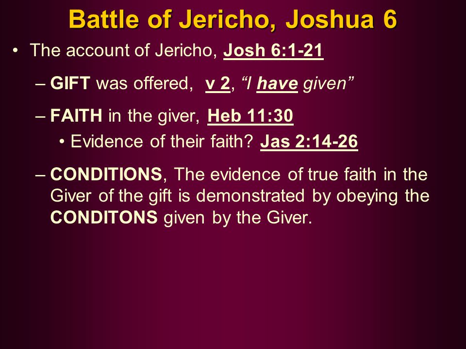 Battle of Jericho, Joshua 6 The account of Jericho, Josh 6:1-21 –GIFT was offered, v 2, I have given –FAITH in the giver, Heb 11:30 Evidence of their faith.