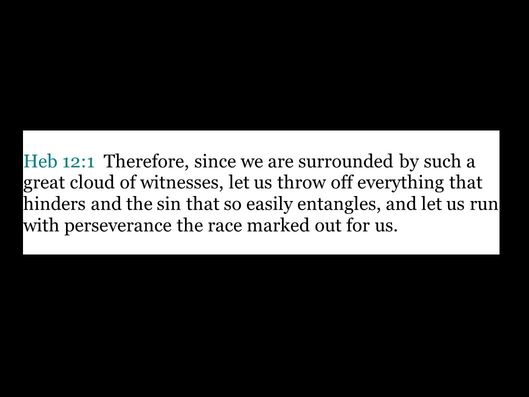 Heb 12:1 Therefore, since we are surrounded by such a great cloud of witnesses, let us throw off everything that hinders and the sin that so easily entangles, and let us run with perseverance the race marked out for us.