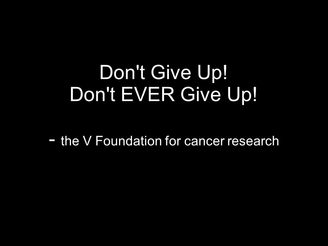 Don t Give Up! Don t EVER Give Up! - the V Foundation for cancer research