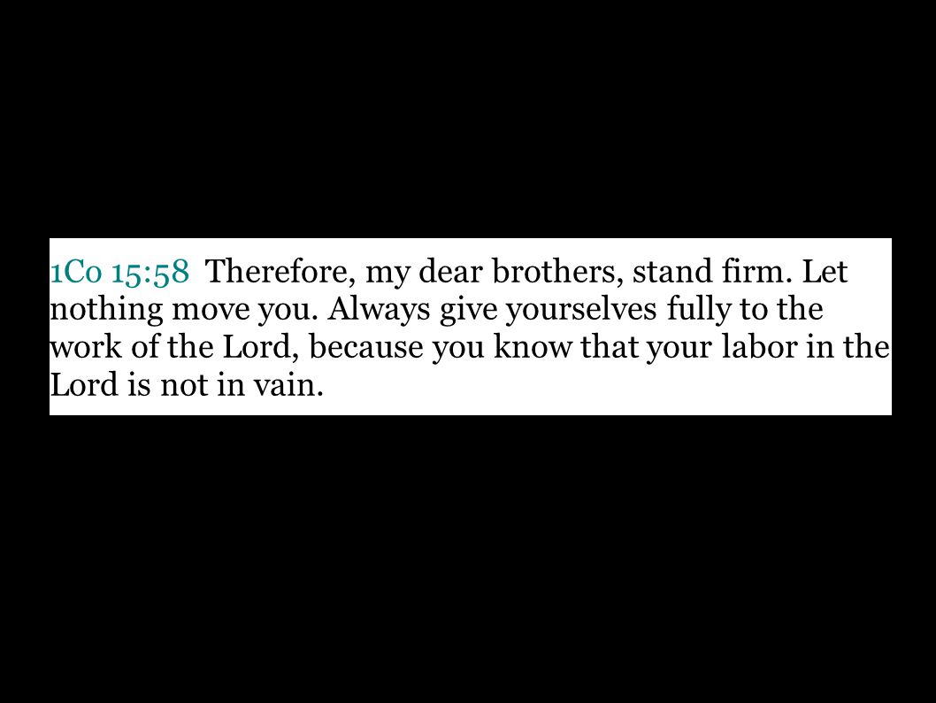 1Co 15:58 Therefore, my dear brothers, stand firm.