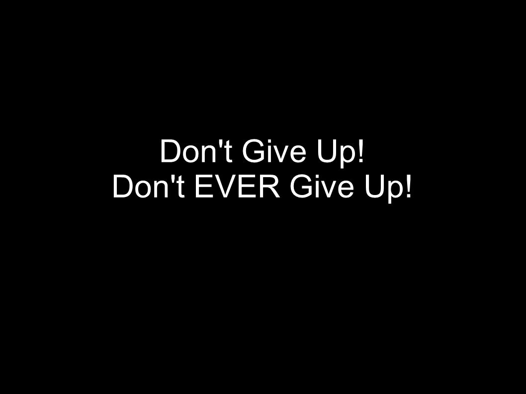 Don t Give Up! Don t EVER Give Up!