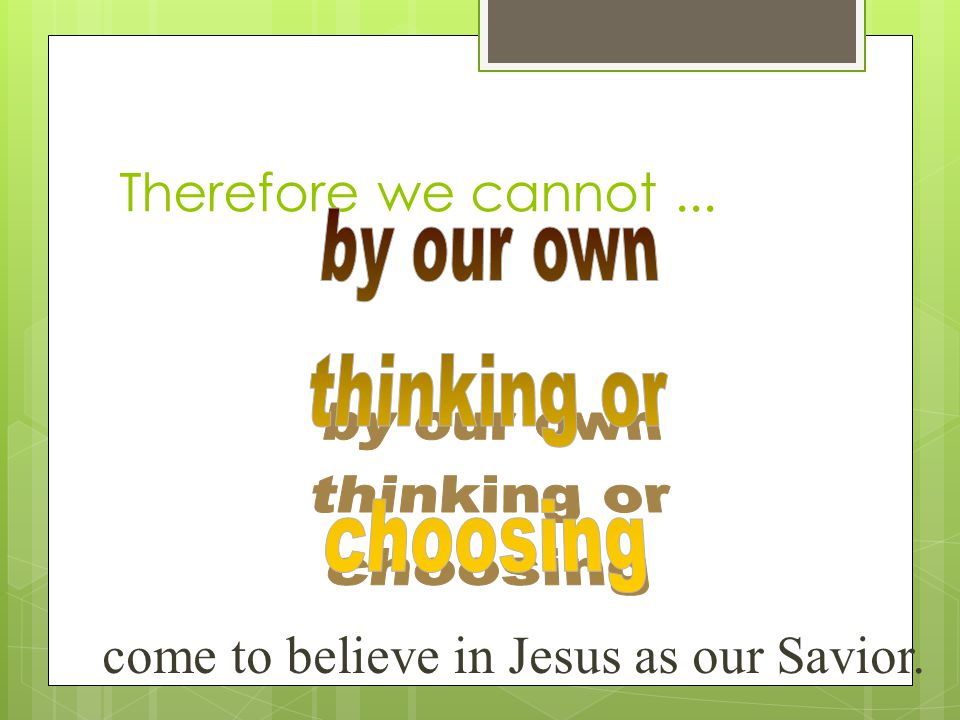 Therefore we cannot... come to believe in Jesus as our Savior.