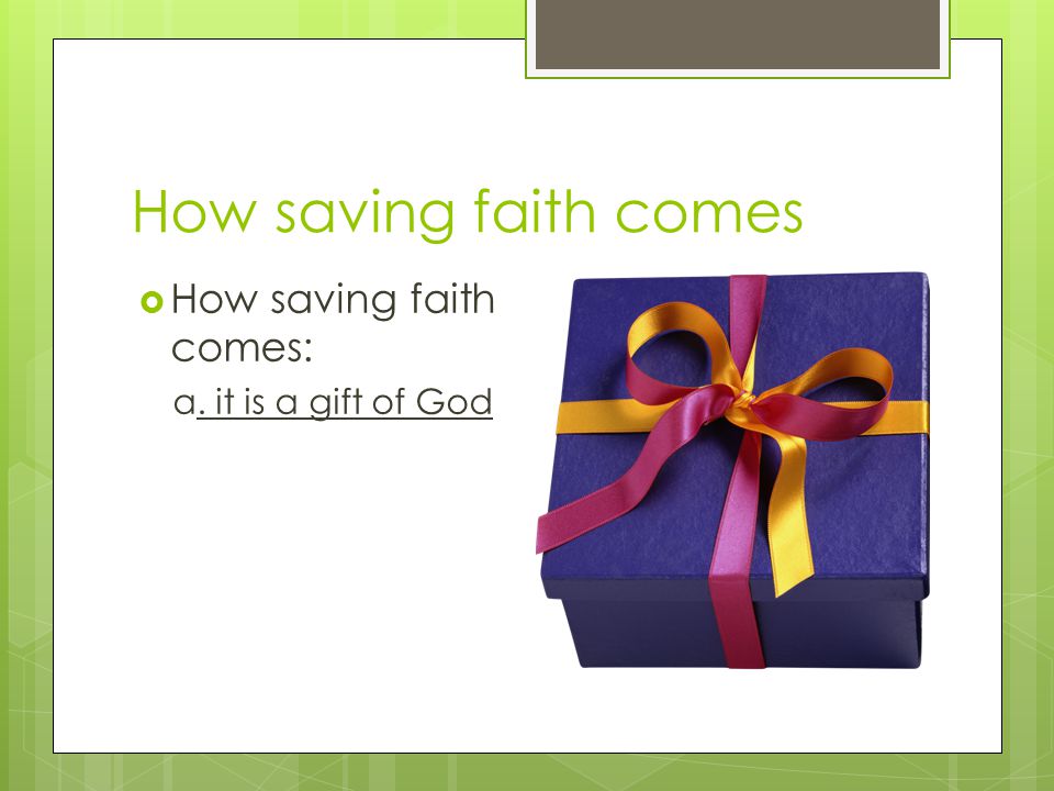 How saving faith comes  How saving faith comes: a. it is a gift of God
