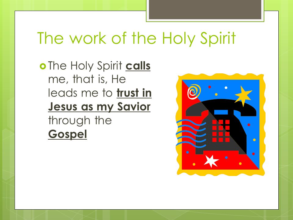 The work of the Holy Spirit calls me leads me to trust in Jesus as my Savior through the Gospel  The Holy Spirit calls me, that is, He leads me to trust in Jesus as my Savior through the Gospel