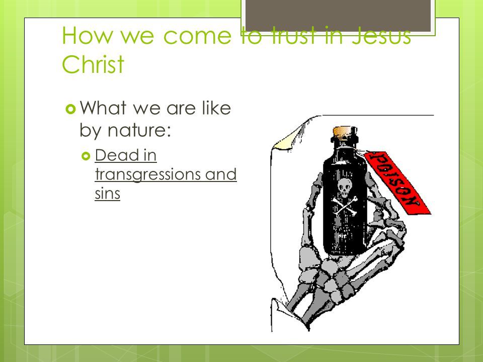 How we come to trust in Jesus Christ  What we are like by nature:  Dead in transgressions and sins