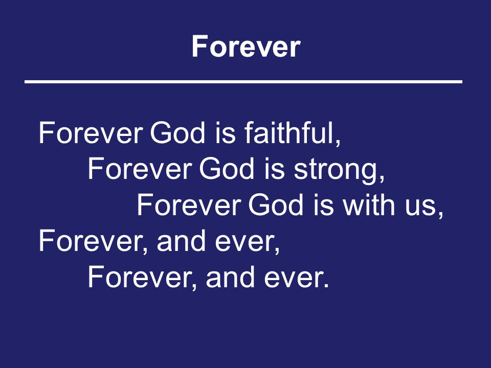Forever Forever God is faithful, Forever God is strong, Forever God is with us, Forever, and ever, Forever, and ever.