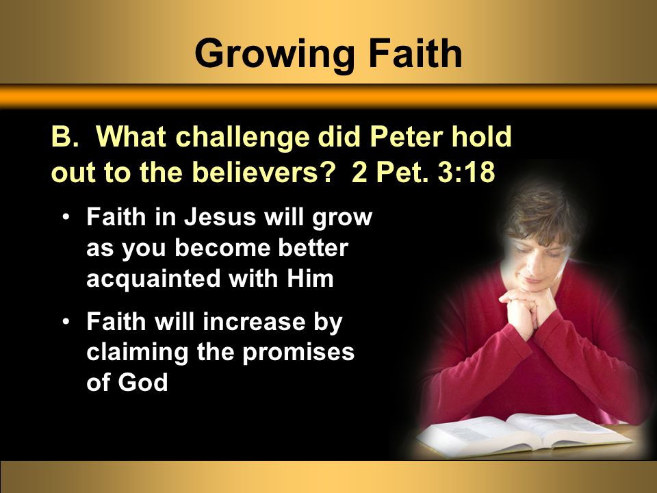 Growing Faith Faith in Jesus will grow as you become better acquainted with Him Faith will increase by claiming the promises of God B.