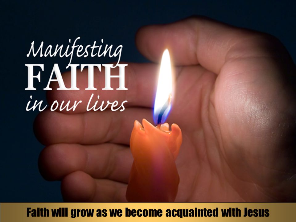 Faith will grow as we become acquainted with Jesus