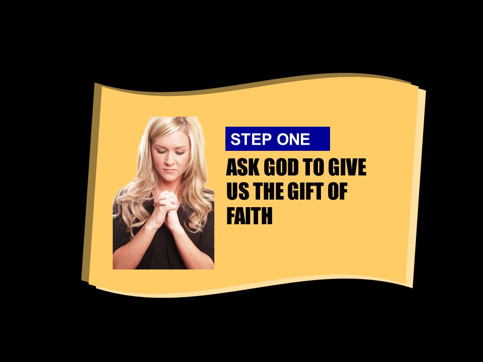 ASK GOD TO GIVE US THE GIFT OF FAITH STEP ONE