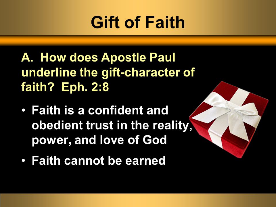 Gift of Faith Faith is a confident and obedient trust in the reality, power, and love of God Faith cannot be earned A.