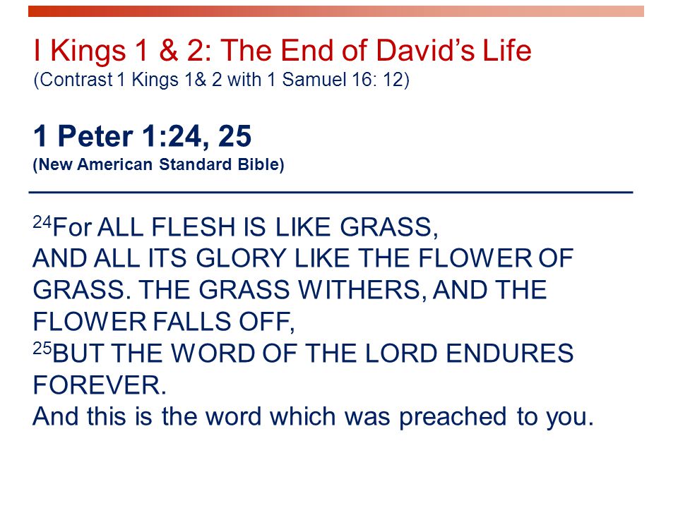 1 Peter 1:24, 25 (New American Standard Bible) 24 For ALL FLESH IS LIKE GRASS, AND ALL ITS GLORY LIKE THE FLOWER OF GRASS.