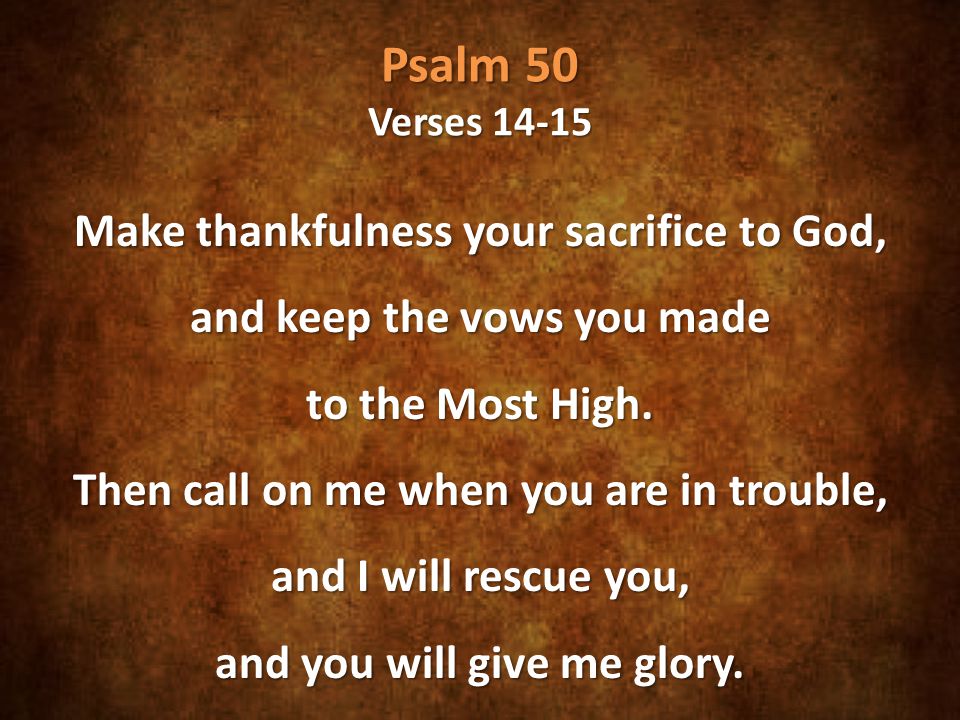 Psalm 50 Verses Make thankfulness your sacrifice to God, and keep the vows you made to the Most High.
