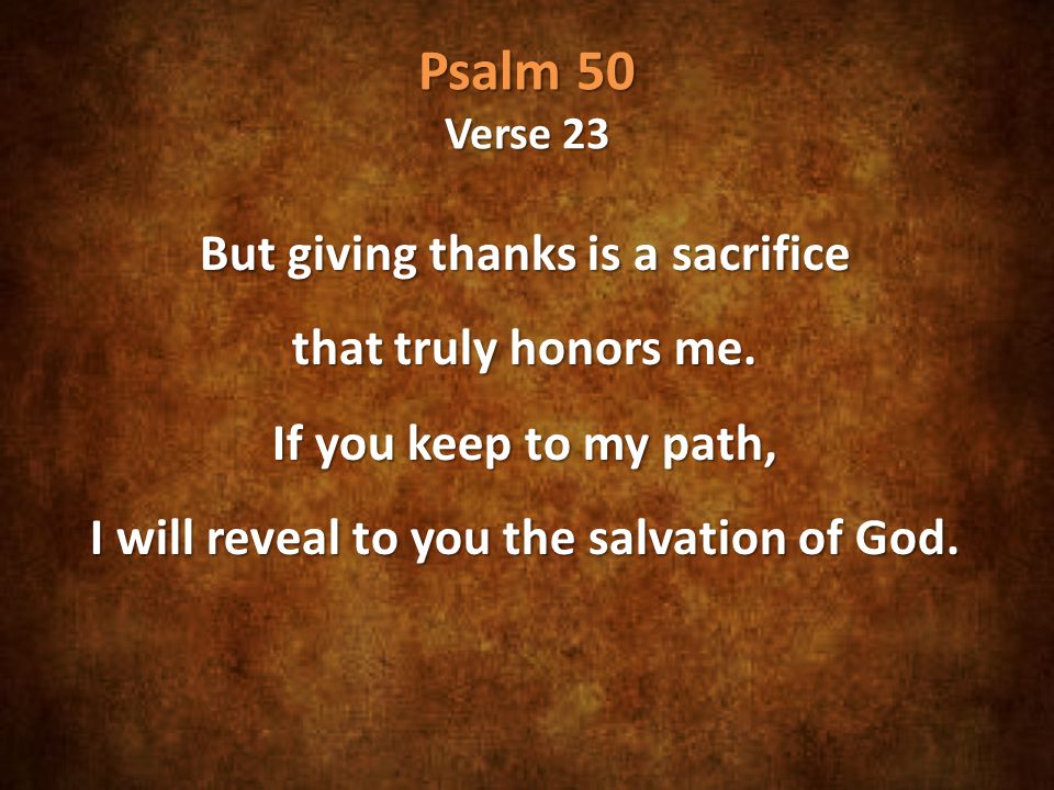 Psalm 50 Verse 23 But giving thanks is a sacrifice that truly honors me.