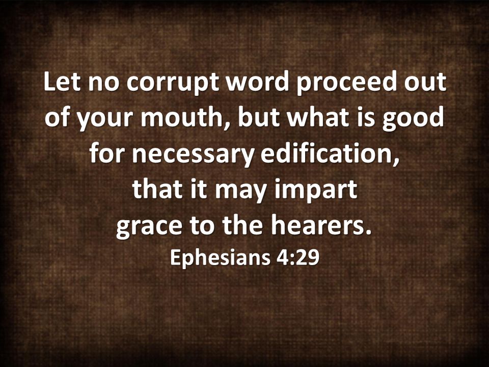 Let no corrupt word proceed out of your mouth, but what is good for necessary edification, that it may impart grace to the hearers.