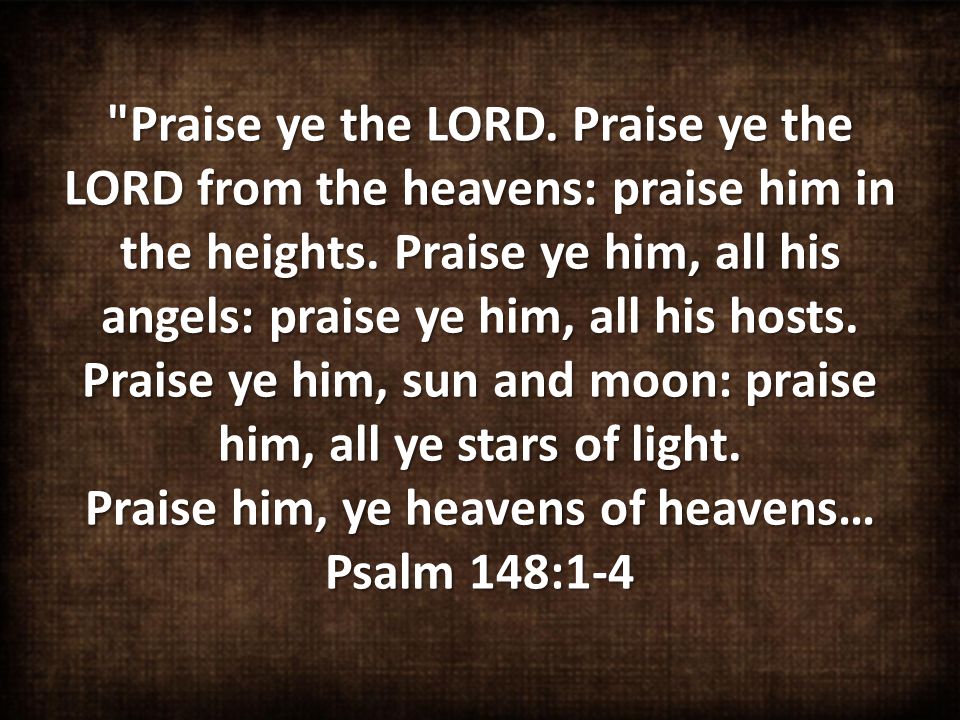 Praise ye the LORD. Praise ye the LORD from the heavens: praise him in the heights.