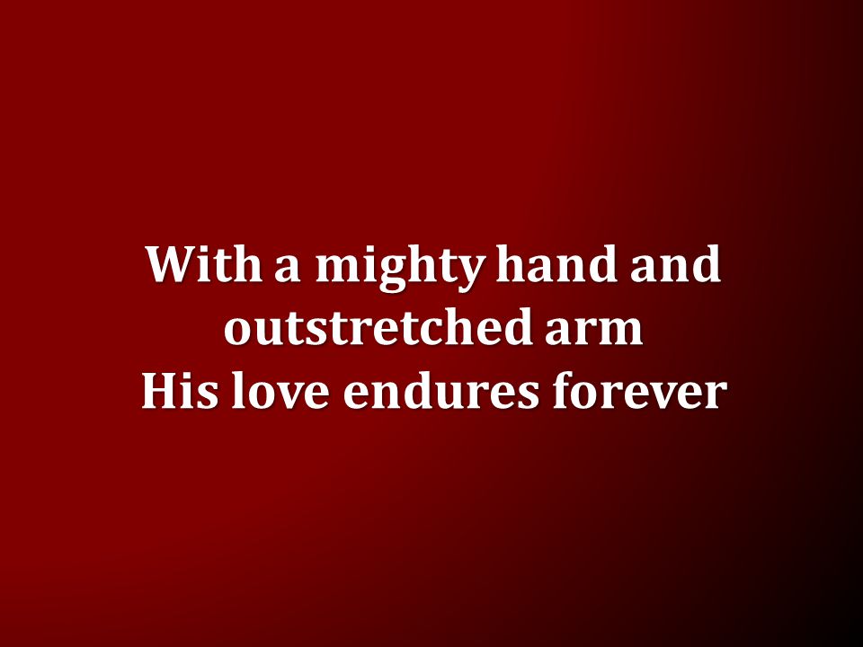 With a mighty hand and outstretched arm His love endures forever