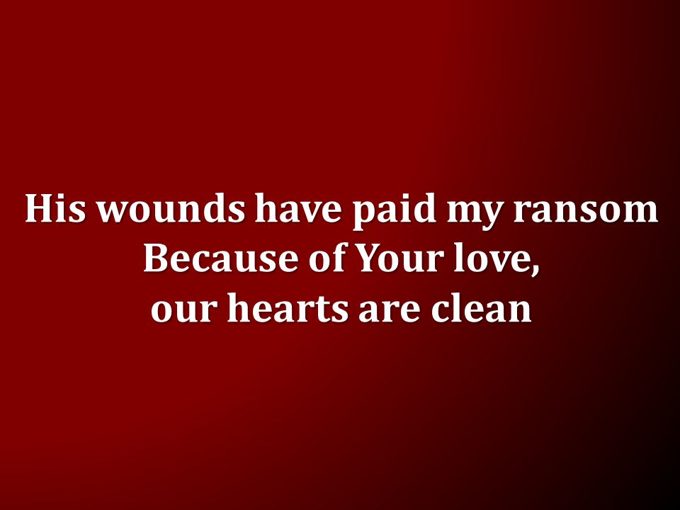 Because of Your love, our hearts are clean