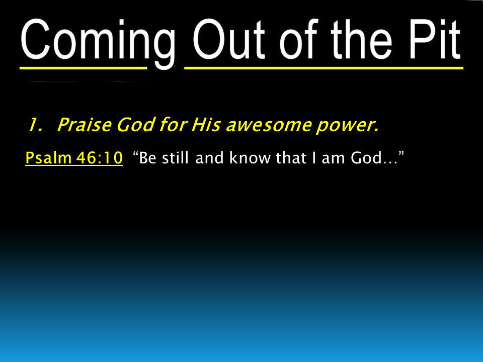1. Praise God for His awesome power. Psalm 46:10 Be still and know that I am God…