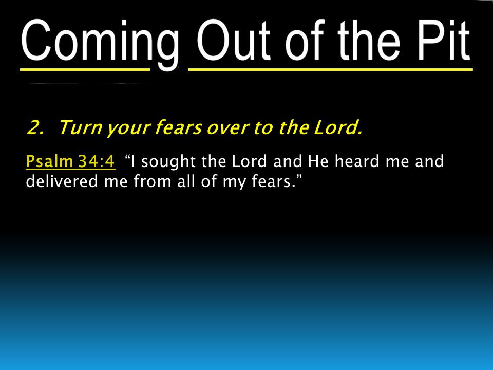 Psalm 34:4Psalm 34:4 I sought the Lord and He heard me and delivered me from all of my fears.