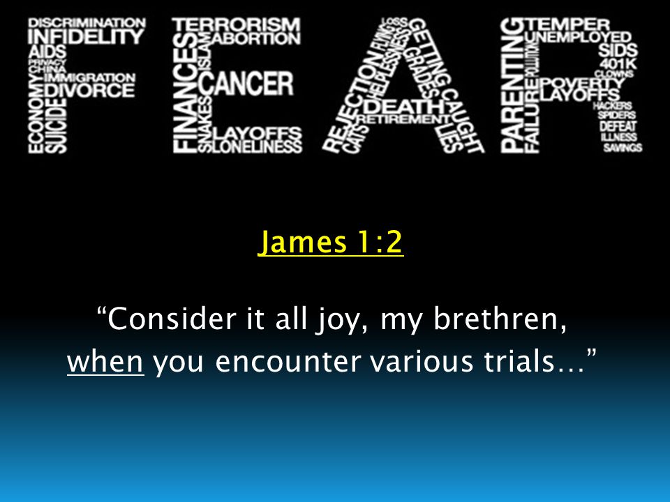 James 1:2 Consider it all joy, my brethren, when you encounter various trials…