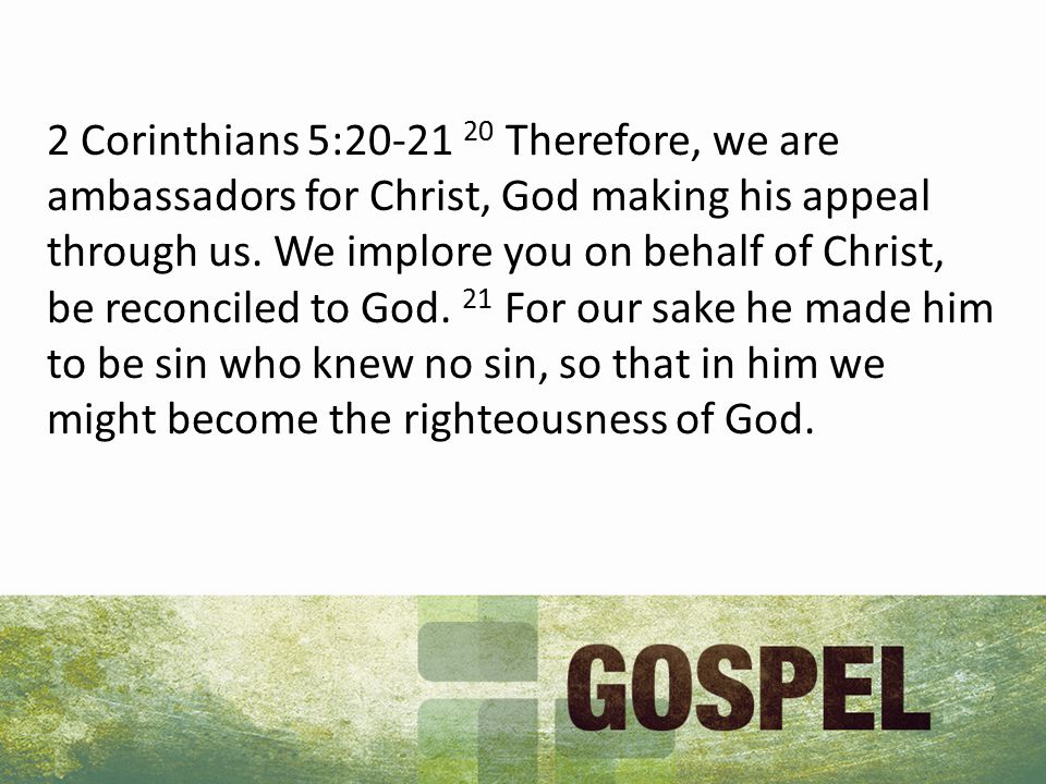 2 Corinthians 5: Therefore, we are ambassadors for Christ, God making his appeal through us.