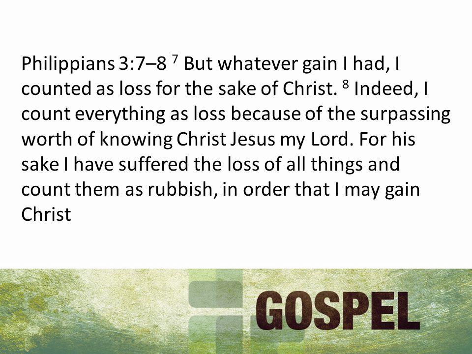 Philippians 3:7–8 7 But whatever gain I had, I counted as loss for the sake of Christ.