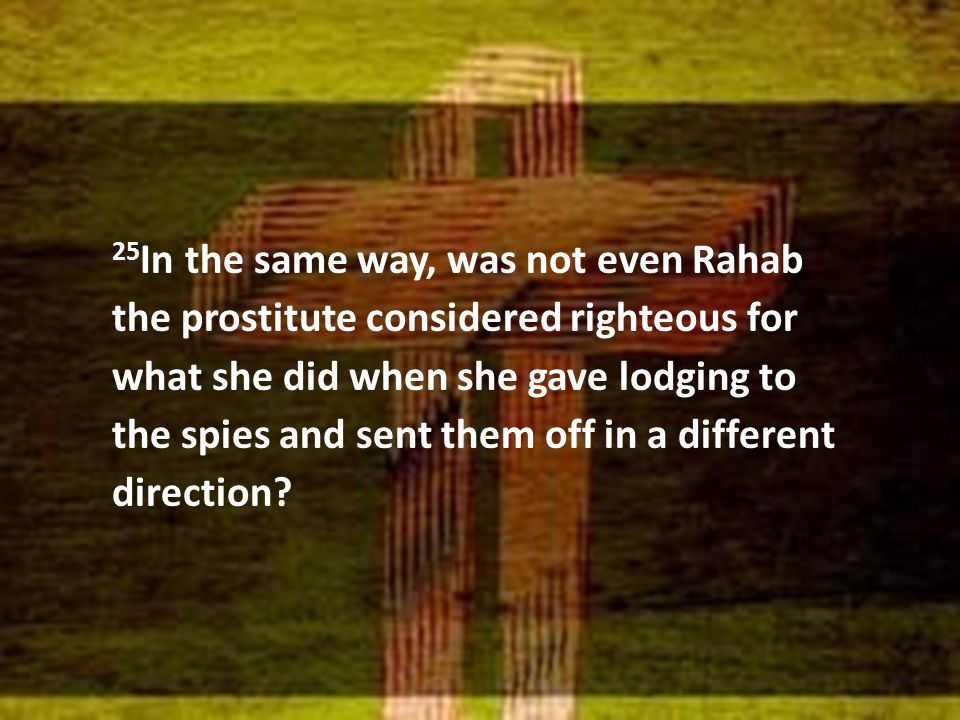 25 In the same way, was not even Rahab the prostitute considered righteous for what she did when she gave lodging to the spies and sent them off in a different direction