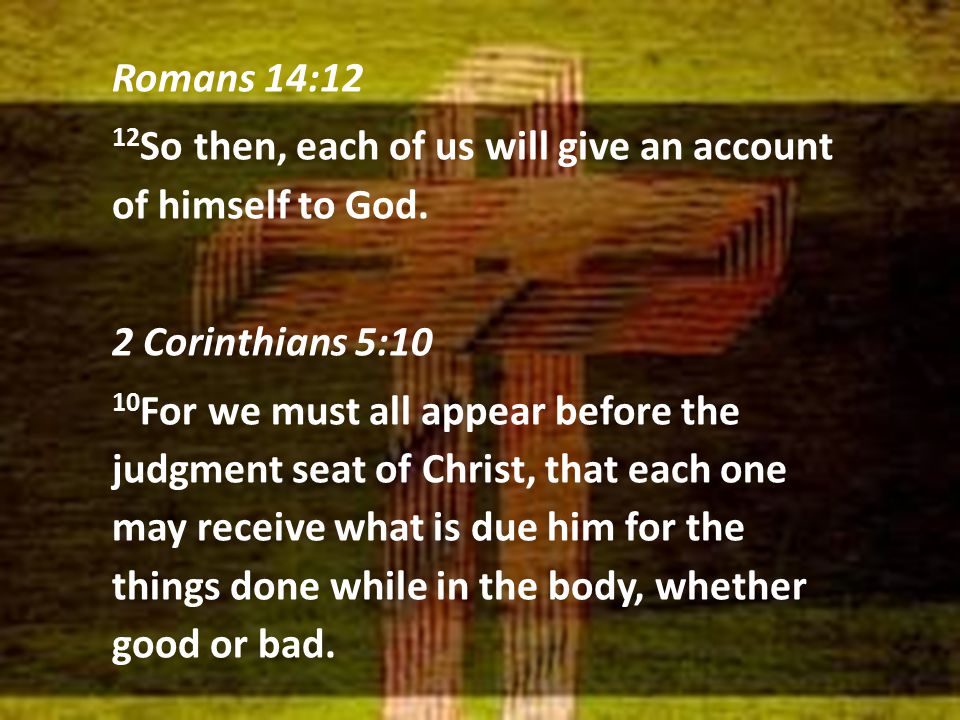 Romans 14:12 12 So then, each of us will give an account of himself to God.
