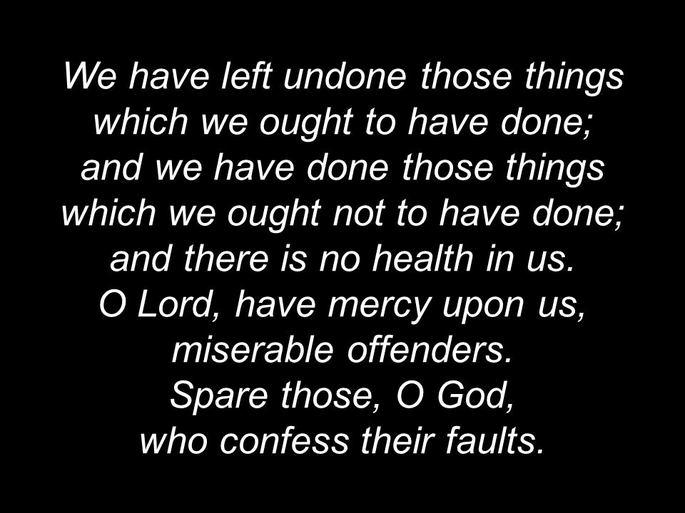 We have left undone those things which we ought to have done; and we have done those things which we ought not to have done; and there is no health in us.