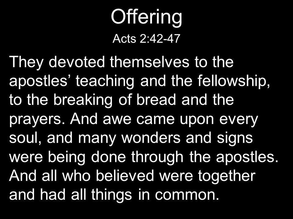 They devoted themselves to the apostles’ teaching and the fellowship, to the breaking of bread and the prayers.