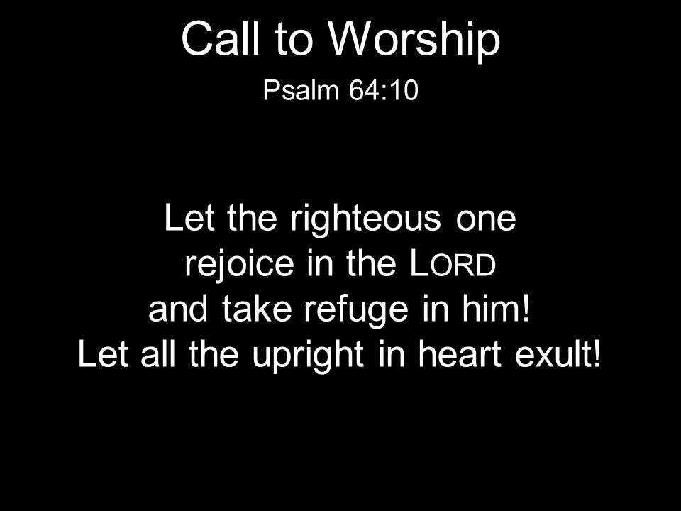 Let the righteous one rejoice in the L ORD and take refuge in him.