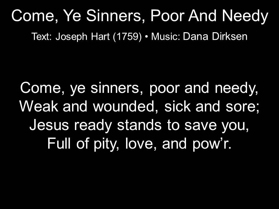 Come, ye sinners, poor and needy, Weak and wounded, sick and sore; Jesus ready stands to save you, Full of pity, love, and pow’r.