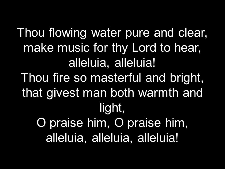 Thou flowing water pure and clear, make music for thy Lord to hear, alleluia, alleluia.