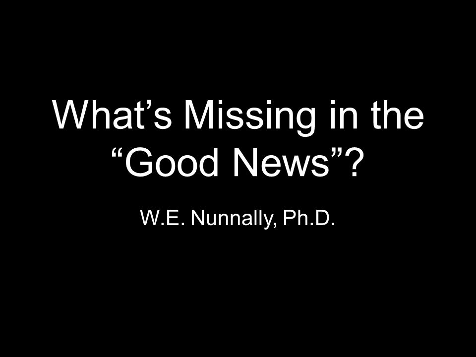 What’s Missing in the Good News W.E. Nunnally, Ph.D.