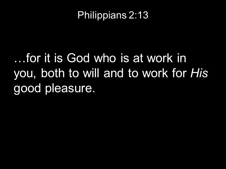 Philippians 2:13 …for it is God who is at work in you, both to will and to work for His good pleasure.