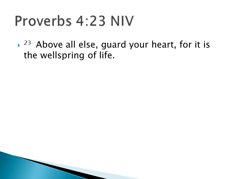  23 Above all else, guard your heart, for it is the wellspring of life.