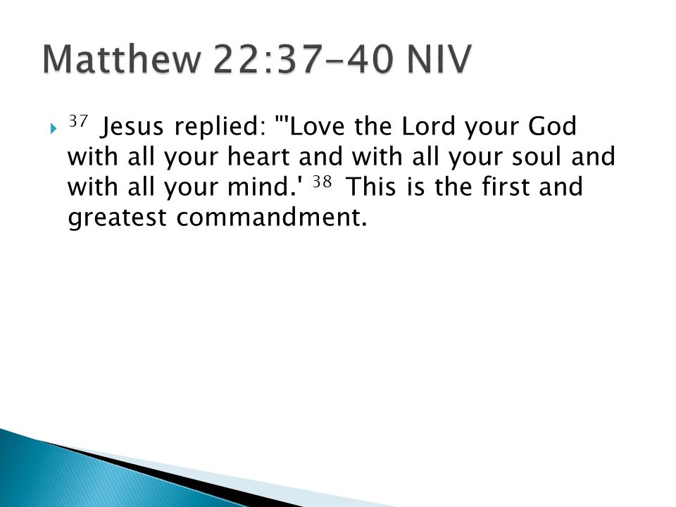  37 Jesus replied: Love the Lord your God with all your heart and with all your soul and with all your mind. 38 This is the first and greatest commandment.