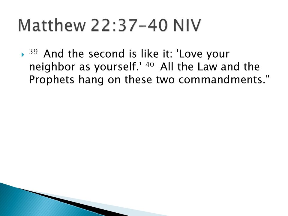  39 And the second is like it: Love your neighbor as yourself. 40 All the Law and the Prophets hang on these two commandments.
