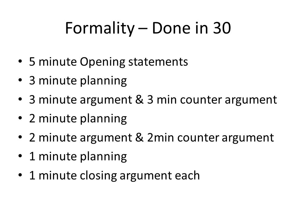 Formality – Done in 30 5 minute Opening statements 3 minute planning 3 minute argument & 3 min counter argument 2 minute planning 2 minute argument & 2min counter argument 1 minute planning 1 minute closing argument each