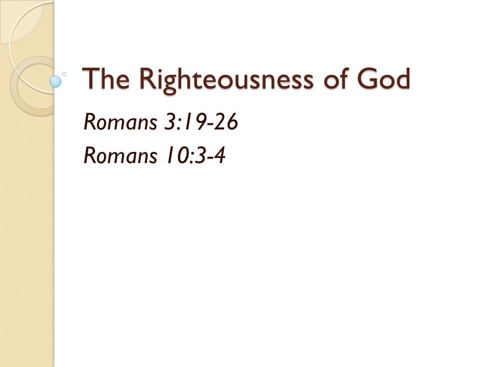 The Righteousness of God Romans 3:19-26 Romans 10:3-4