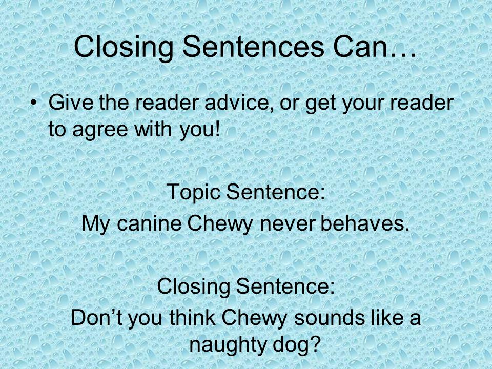 Closing Sentences Can… Give the reader advice, or get your reader to agree with you.