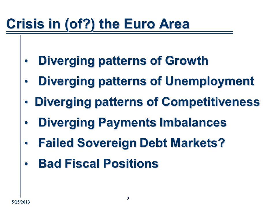 5/15/ Crisis in (of ) the Euro Area Diverging patterns of Growth Diverging patterns of Growth Diverging patterns of Unemployment Diverging patterns of Unemployment Diverging patterns of Competitiveness Diverging patterns of Competitiveness Diverging Payments Imbalances Diverging Payments Imbalances Failed Sovereign Debt Markets.