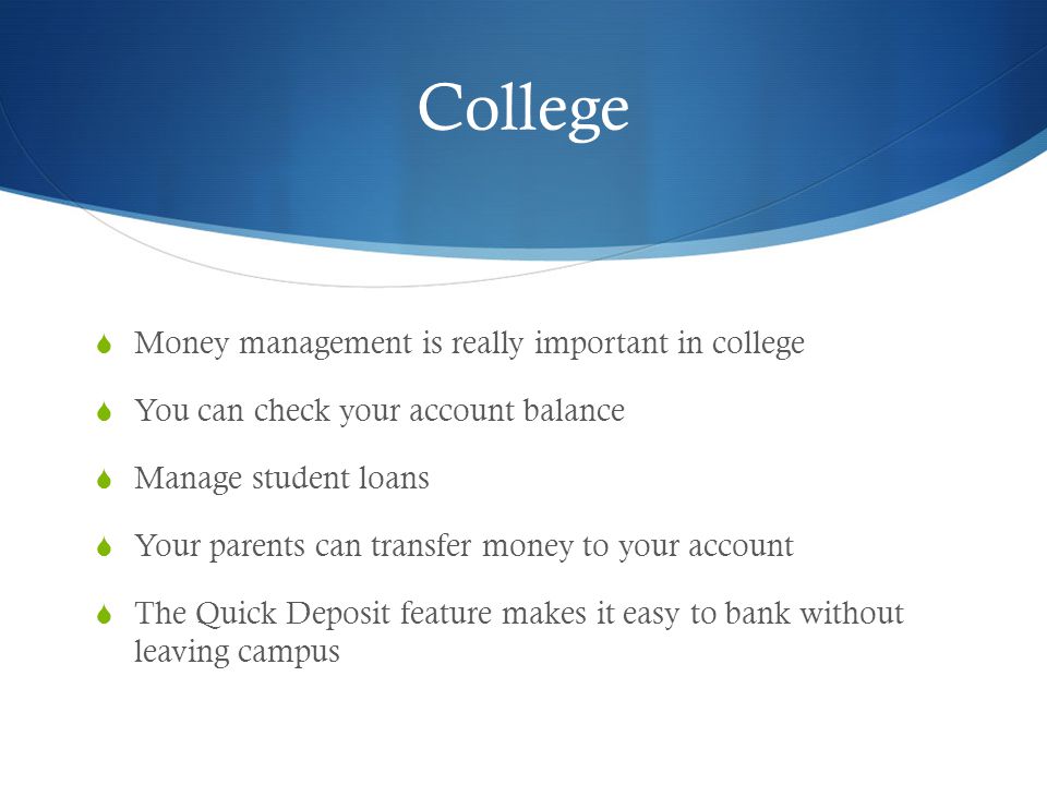 College  Money management is really important in college  You can check your account balance  Manage student loans  Your parents can transfer money to your account  The Quick Deposit feature makes it easy to bank without leaving campus