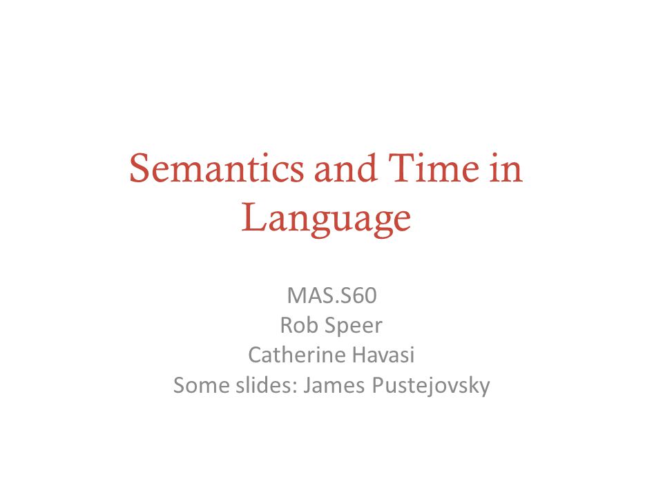 Semantics and Time in Language MAS.S60 Rob Speer Catherine Havasi Some slides: James Pustejovsky