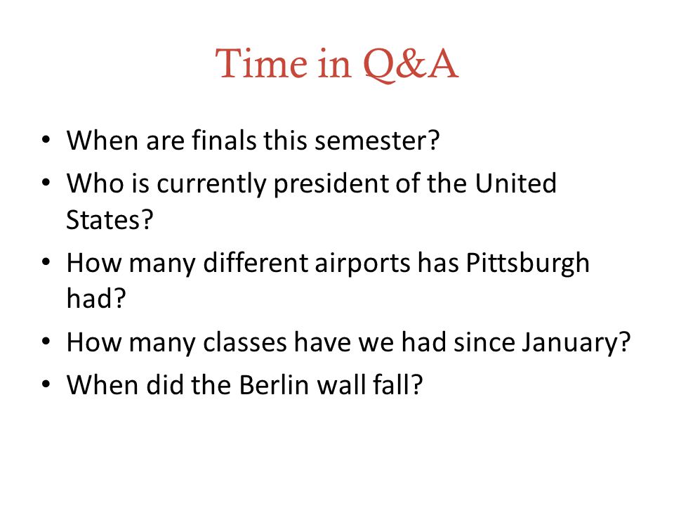 Time in Q&A When are finals this semester. Who is currently president of the United States.