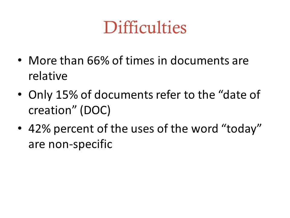 Difficulties More than 66% of times in documents are relative Only 15% of documents refer to the date of creation (DOC) 42% percent of the uses of the word today are non-specific