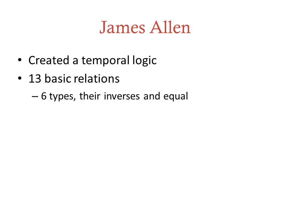 James Allen Created a temporal logic 13 basic relations – 6 types, their inverses and equal
