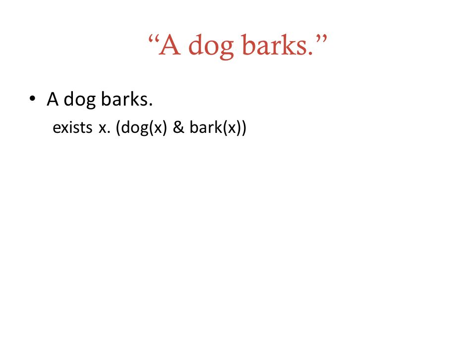 A dog barks. A dog barks. exists x. (dog(x) & bark(x))