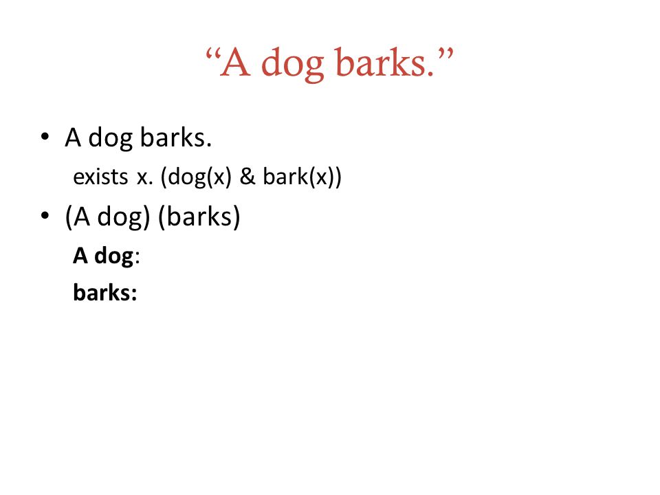 A dog barks. A dog barks. exists x. (dog(x) & bark(x)) (A dog) (barks) A dog: barks: