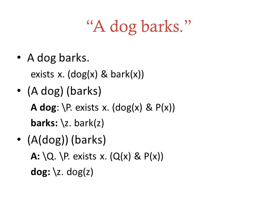 A dog barks. A dog barks. exists x. (dog(x) & bark(x)) (A dog) (barks) A dog: \P.